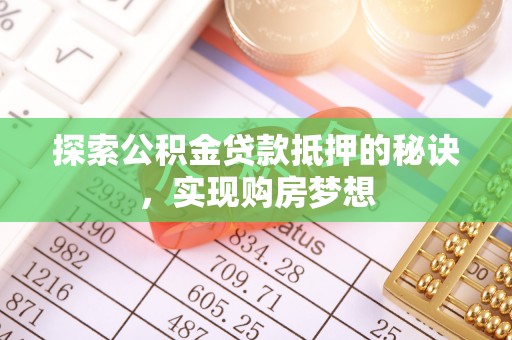 福鼎探索公积金贷款抵押的秘诀，实现购房梦想