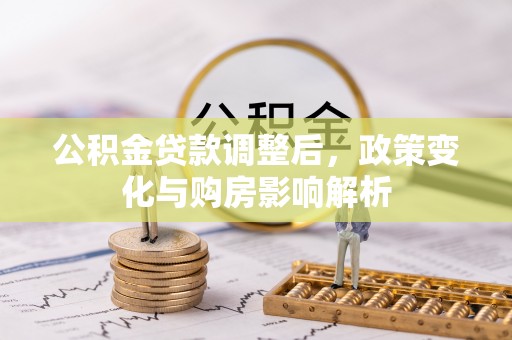 福鼎公积金贷款调整后，政策变化与购房影响解析