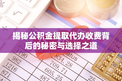 福鼎揭秘公积金提取代办收费背后的秘密与选择之道