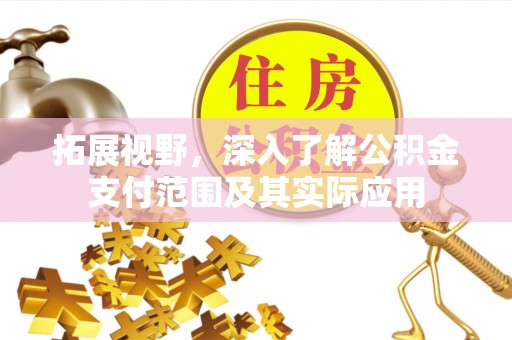 福鼎拓展视野，深入了解公积金支付范围及其实际应用