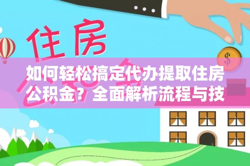 福鼎如何轻松搞定代办提取住房公积金？全面解析流程与技巧