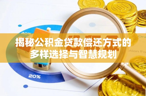 福鼎揭秘公积金贷款偿还方式的多样选择与智慧规划