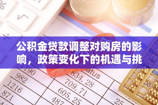 福鼎公积金贷款调整对购房的影响，政策变化下的机遇与挑战