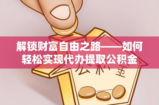 福鼎解锁财富自由之路——如何轻松实现代办提取公积金