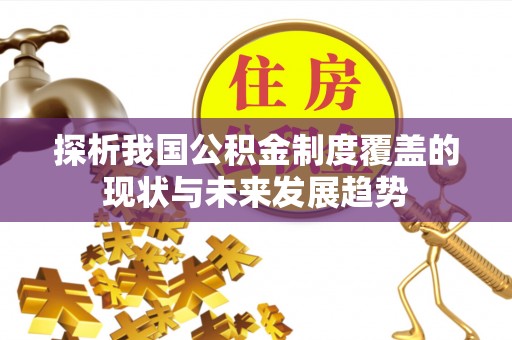 福鼎探析我国公积金制度覆盖的现状与未来发展趋势