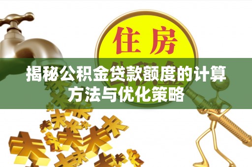 福鼎揭秘公积金贷款额度的计算方法与优化策略