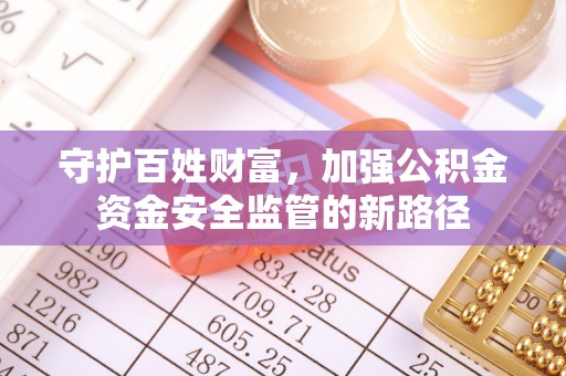 福鼎守护百姓财富，加强公积金资金安全监管的新路径