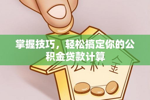 福鼎掌握技巧，轻松搞定你的公积金贷款计算