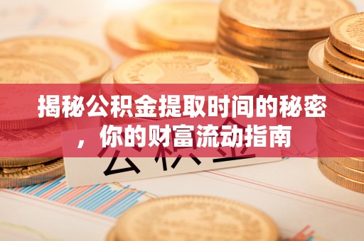 福鼎揭秘公积金提取时间的秘密，你的财富流动指南