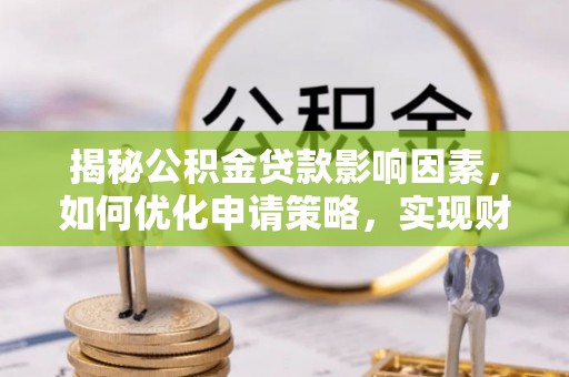 福鼎揭秘公积金贷款影响因素，如何优化申请策略，实现财务自由？