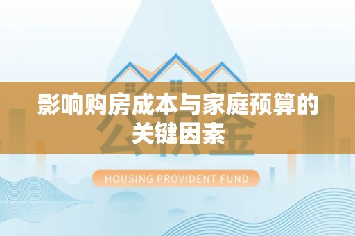 福鼎影响购房成本与家庭预算的关键因素