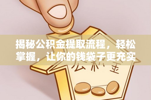 福鼎揭秘公积金提取流程，轻松掌握，让你的钱袋子更充实
