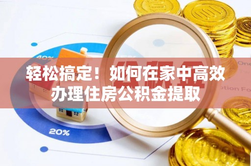 福鼎轻松搞定！如何在家中高效办理住房公积金提取