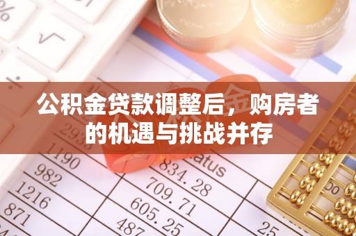 福鼎公积金贷款调整后，购房者的机遇与挑战并存