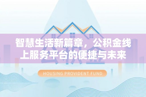 福鼎智慧生活新篇章，公积金线上服务平台的便捷与未来