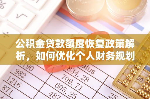 福鼎公积金贷款额度恢复政策解析，如何优化个人财务规划