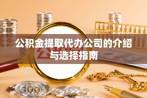 福鼎公积金提取代办公司的介绍与选择指南