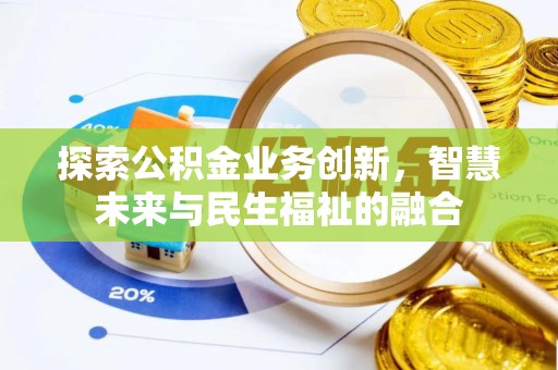 福鼎探索公积金业务创新，智慧未来与民生福祉的融合