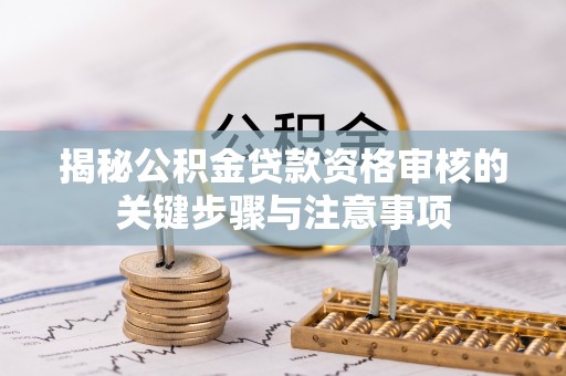 福鼎揭秘公积金贷款资格审核的关键步骤与注意事项