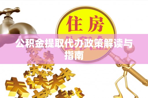 福鼎公积金提取代办政策解读与指南