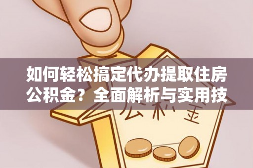 福鼎如何轻松搞定代办提取住房公积金？全面解析与实用技巧