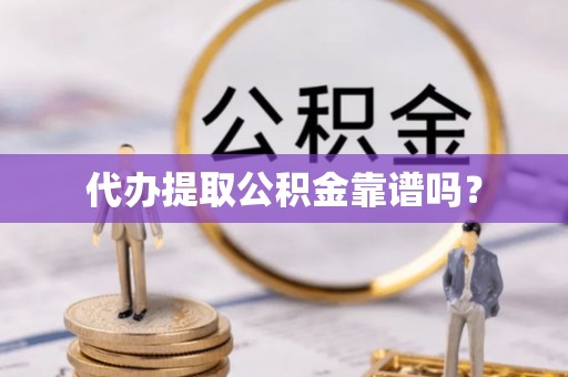 福鼎代办提取公积金靠谱吗？