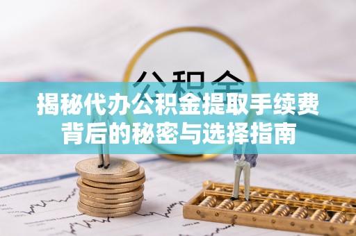 福鼎揭秘代办公积金提取手续费背后的秘密与选择指南