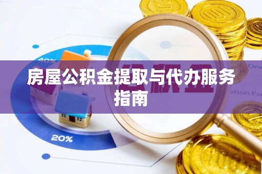 福鼎房屋公积金提取与代办服务指南