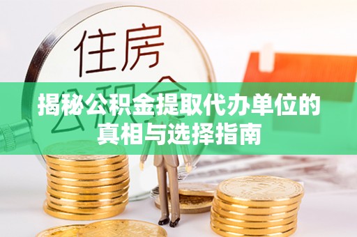 福鼎揭秘公积金提取代办单位的真相与选择指南