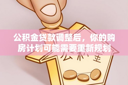 福鼎公积金贷款调整后，你的购房计划可能需要重新规划