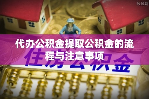 福鼎代办公积金提取公积金的流程与注意事项