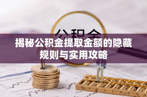 福鼎揭秘公积金提取金额的隐藏规则与实用攻略