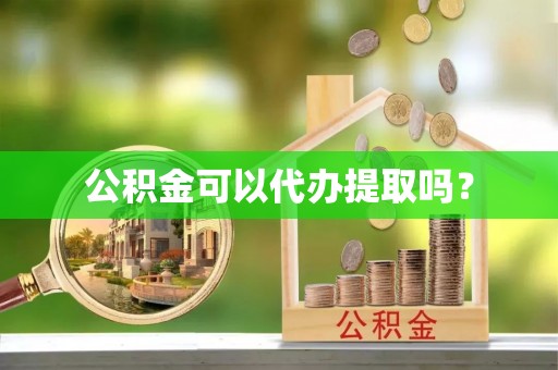 福鼎公积金可以代办提取吗？