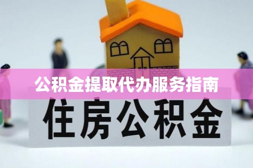 福鼎公积金提取代办服务指南