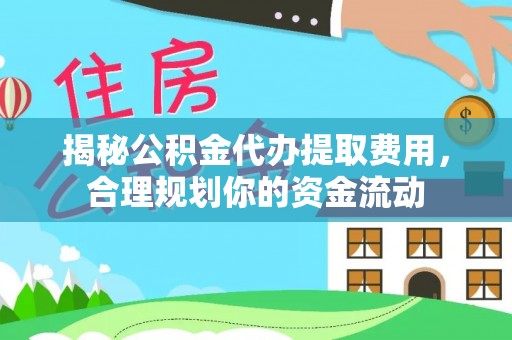 福鼎揭秘公积金代办提取费用，合理规划你的资金流动