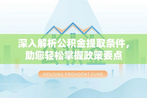 福鼎深入解析公积金提取条件，助您轻松掌握政策要点