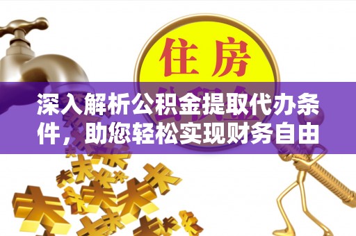 福鼎深入解析公积金提取代办条件，助您轻松实现财务自由