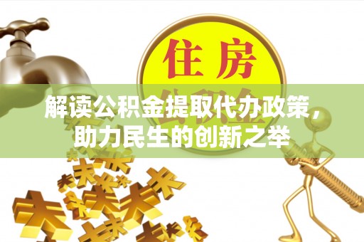 福鼎解读公积金提取代办政策，助力民生的创新之举
