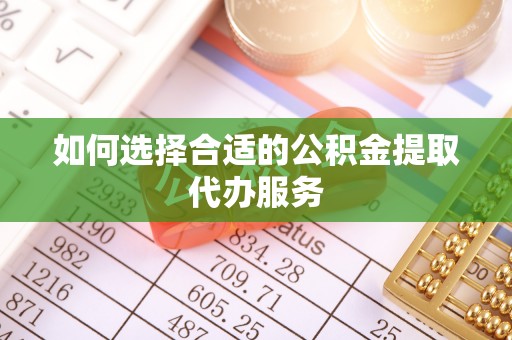 福鼎如何选择合适的公积金提取代办服务