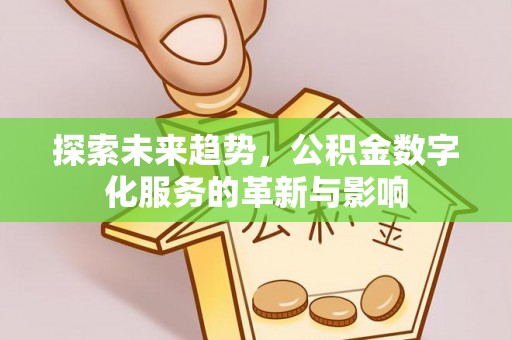 福鼎探索未来趋势，公积金数字化服务的革新与影响