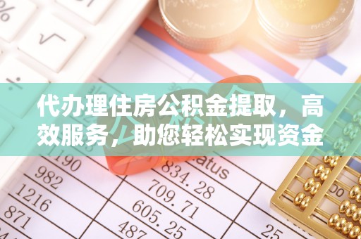 福鼎代办理住房公积金提取，高效服务，助您轻松实现资金流转