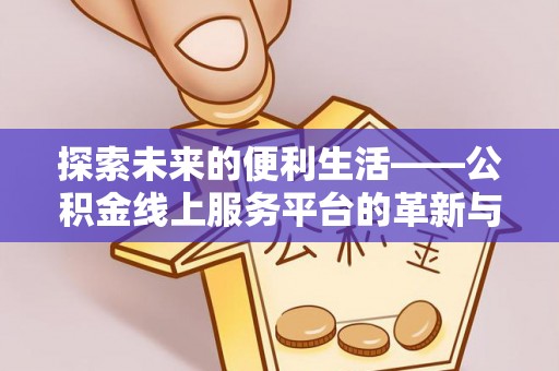 福鼎探索未来的便利生活——公积金线上服务平台的革新与影响