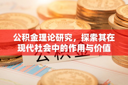 福鼎公积金理论研究，探索其在现代社会中的作用与价值