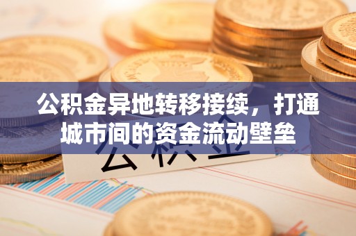 福鼎公积金异地转移接续，打通城市间的资金流动壁垒
