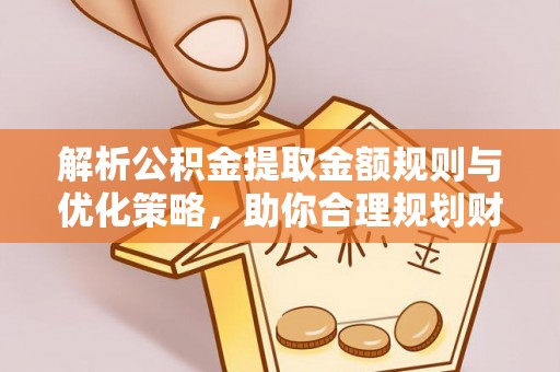 福鼎解析公积金提取金额规则与优化策略，助你合理规划财务未来
