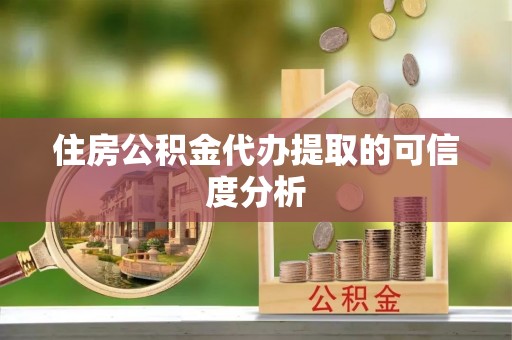 福鼎住房公积金代办提取的可信度分析