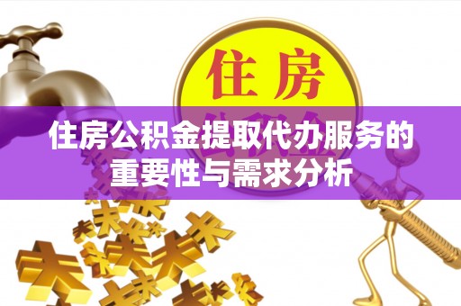福鼎住房公积金提取代办服务的重要性与需求分析