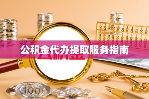 福鼎公积金代办提取服务指南
