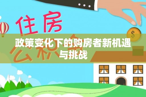 福鼎政策变化下的购房者新机遇与挑战
