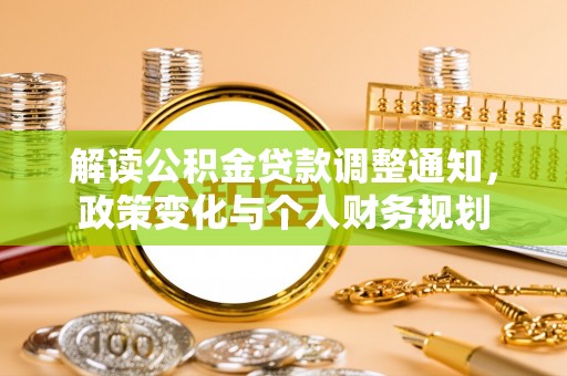 福鼎解读公积金贷款调整通知，政策变化与个人财务规划